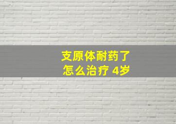 支原体耐药了怎么治疗 4岁